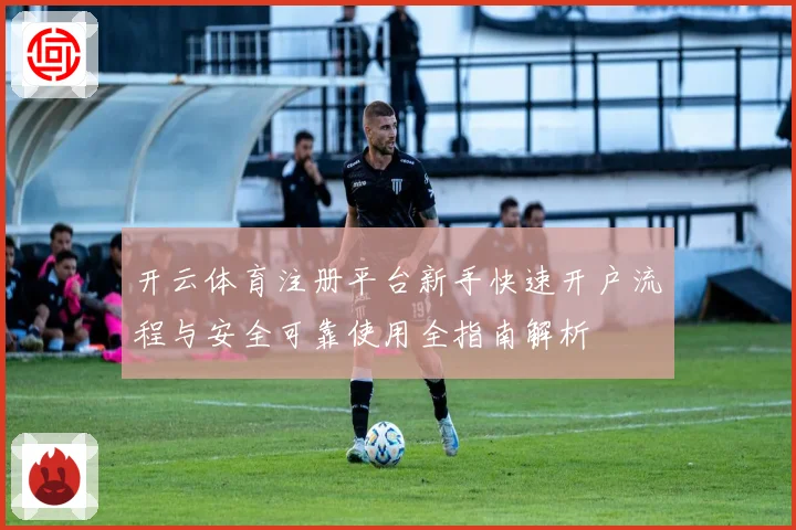 开云体育注册平台新手快速开户流程与安全可靠使用全指南解析