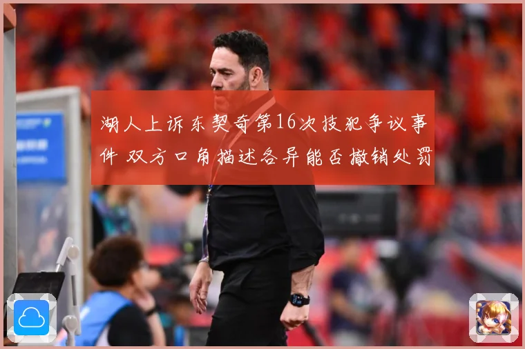 湖人上诉东契奇第16次技犯争议事件 双方口角描述各异能否撤销处罚