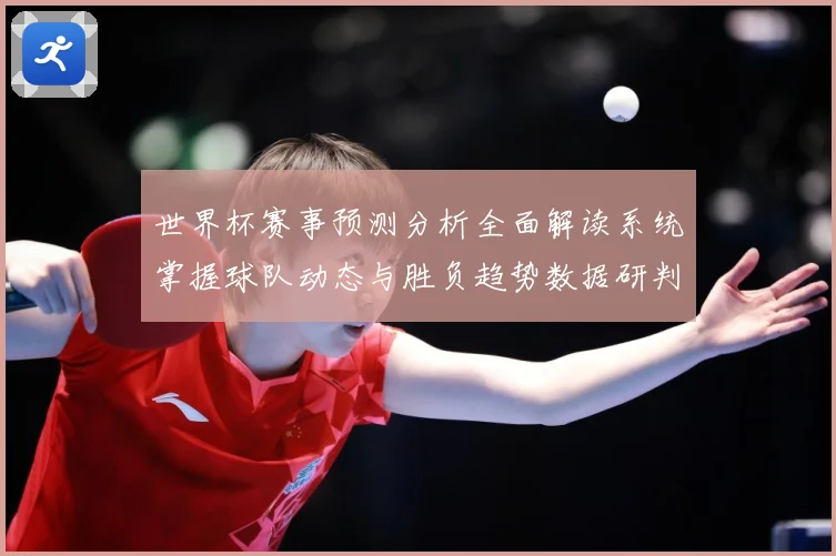 世界杯赛事预测分析全面解读系统掌握球队动态与胜负趋势数据研判