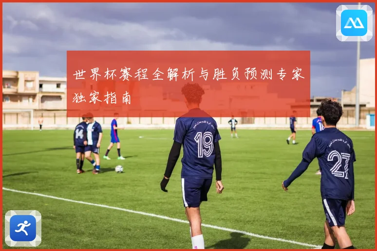 世界杯赛程全解析与胜负预测专家独家指南