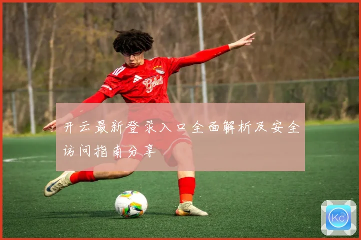 开云最新登录入口全面解析及安全访问指南分享