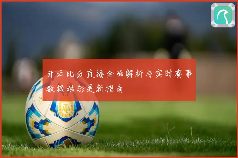 开云比分直播全面解析与实时赛事数据动态更新指南