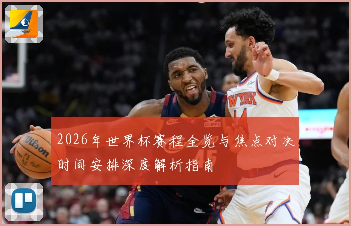 2026年世界杯赛程全览与焦点对决时间安排深度解析指南