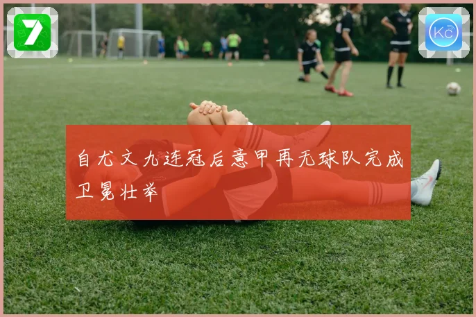 自尤文九连冠后意甲再无球队完成卫冕壮举