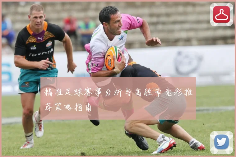 精准足球赛事分析与高胜率竞彩推荐策略指南