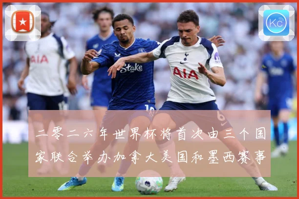 二零二六年世界杯将首次由三个国家联合举办加拿大美国和墨西赛事前瞻