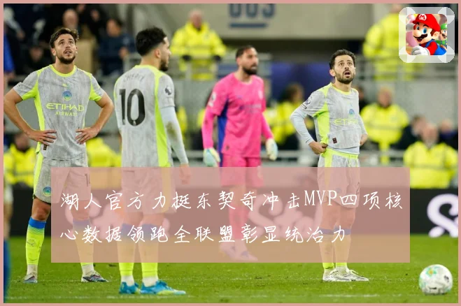 湖人官方力挺东契奇冲击MVP四项核心数据领跑全联盟彰显统治力