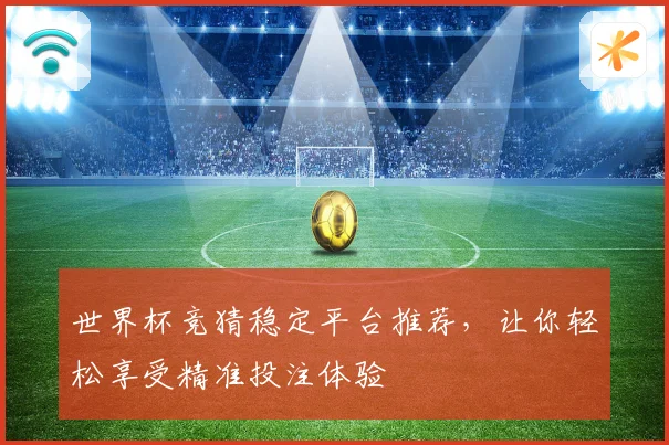 世界杯竞猜稳定平台推荐，让你轻松享受精准投注体验