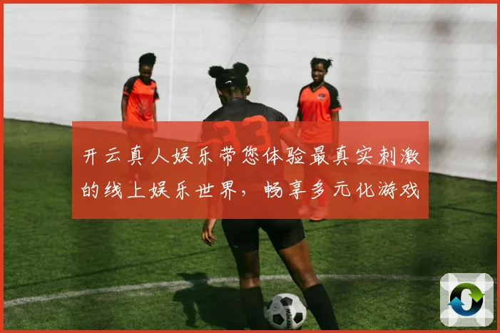 开云真人娱乐带您体验最真实刺激的线上娱乐世界，畅享多元化游戏乐趣