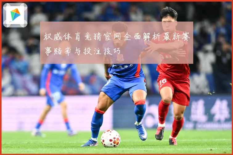 权威体育竞猜官网全面解析最新赛事赔率与投注技巧