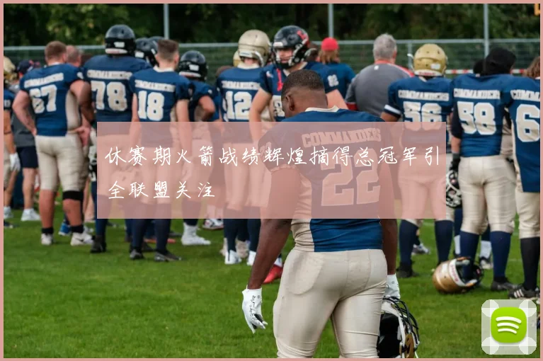 休赛期火箭战绩辉煌摘得总冠军引全联盟关注