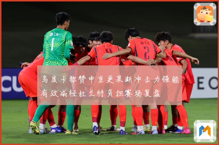 乌度卡称赞申京更果断冲击力强能有效减轻杜兰特负担赛场复盘
