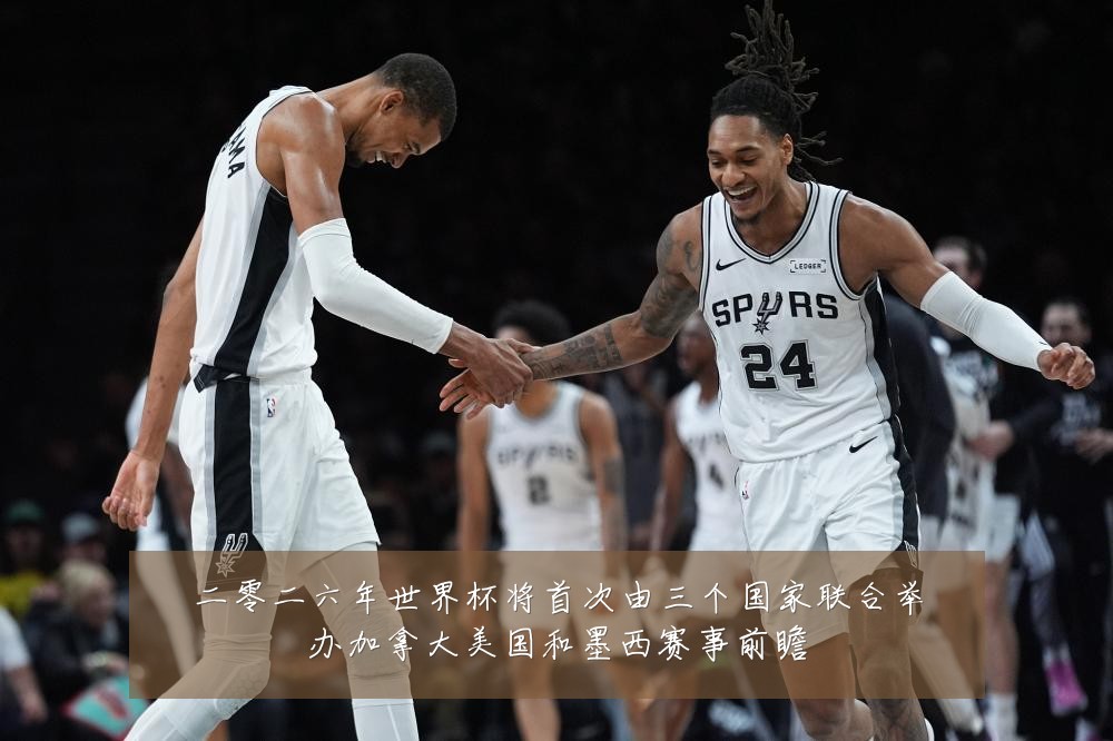 二零二六年世界杯将首次由三个国家联合举办加拿大美国和墨西赛事前瞻