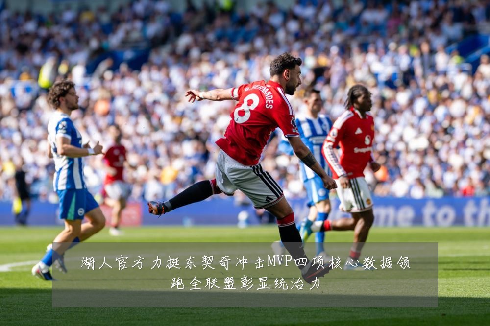 湖人官方力挺东契奇冲击MVP四项核心数据领跑全联盟彰显统治力