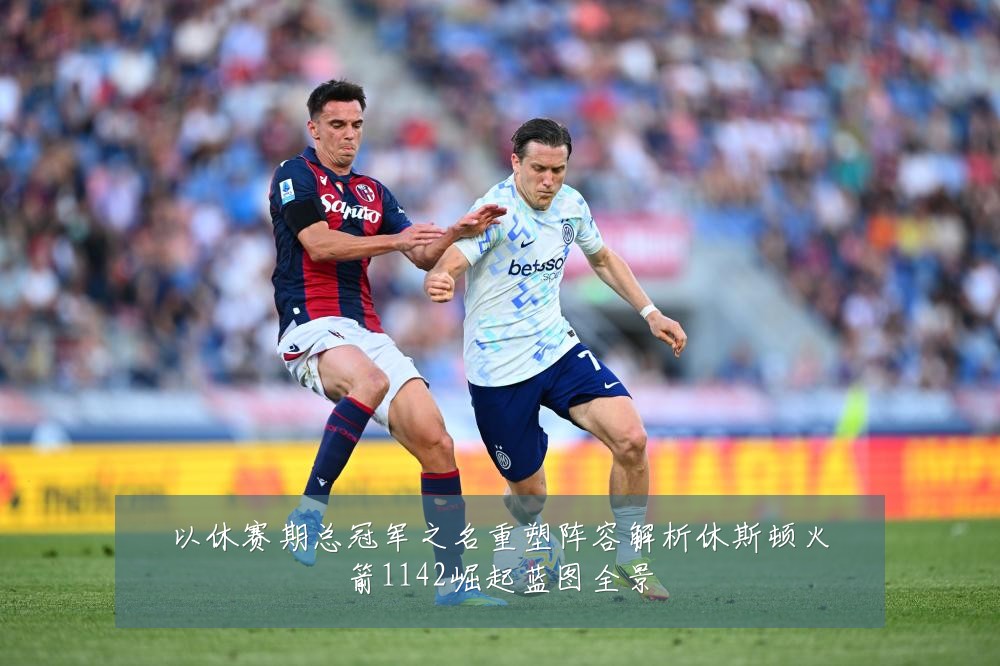 以休赛期总冠军之名重塑阵容解析休斯顿火箭1142崛起蓝图全景