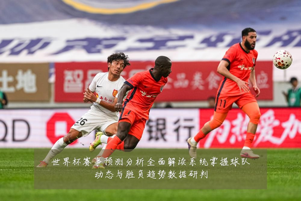 世界杯赛事预测分析全面解读系统掌握球队动态与胜负趋势数据研判